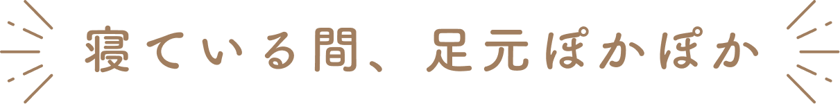 寝ている間、足元ぽかぽか