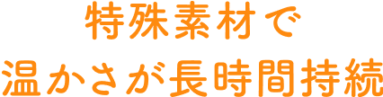 特殊素材で温かさが長時間持続