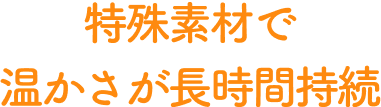 特殊素材で温かさが長時間持続