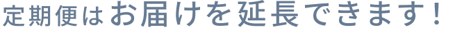 定期便はお届けを延長できます!