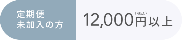 定期便 未加入の方 12,000円以上（税込）