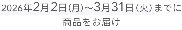2026年2月2日（月）〜3月31日（火）までに商品をお届け