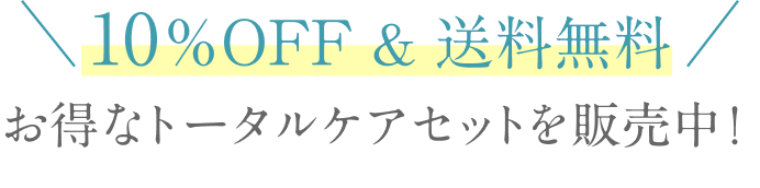 10%OFF & 送料無料  お得なトータルケアセットを販売中！