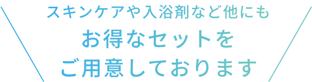 スキンケアや入浴剤など他にもお得なセットをご用意しております