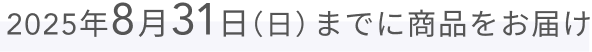 2025年8月31日（日）までに商品をお届け