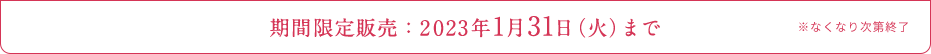 期間限定販売：2023年1月31日（火）まで  ※なくなり次第終了