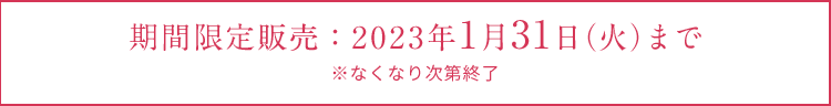 期間限定販売：2023年1月31日（火）まで  ※なくなり次第終了