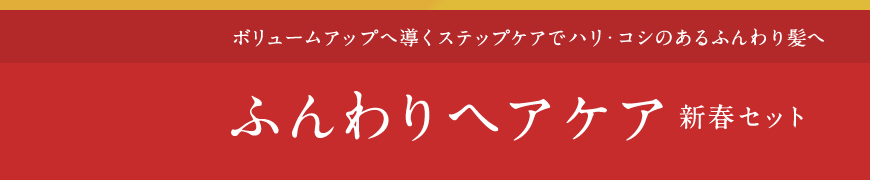 ボリュームアップへ導くステップケアでハリ・コシのあるふんわり髪へ  ふんわりヘアケア新春セット