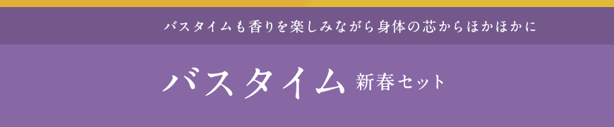 バスタイムも⾹りを楽しみながら⾝体の芯からほかほかに  バスタイム新春セット