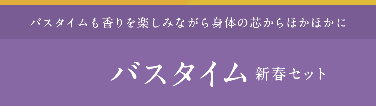 バスタイムも⾹りを楽しみながら⾝体の芯からほかほかに  バスタイム新春セット