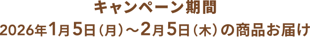 キャンペーン期間:2026年1月5日(月)〜 2月5日(木)の商品お届け