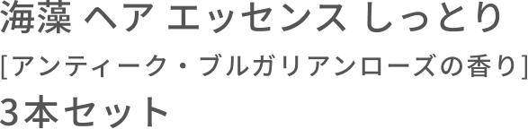 海藻 ヘア エッセンス しっとり  [アンティーク・ブルガリアンローズの香り]  3本セット