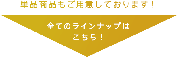 単品商品もご用意しております！ 全てのラインナップはこちら！