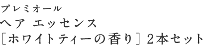プレミオール ヘア エッセンス［ホワイトティーの香り］2本セット