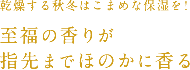 乾燥する秋冬はこまめな保湿を！  至福の香りが指先までほのかに香る