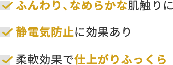 ふんわり、なめらかな肌触りに  静電気防止に効果あり  柔軟効果で仕上がりふっくら