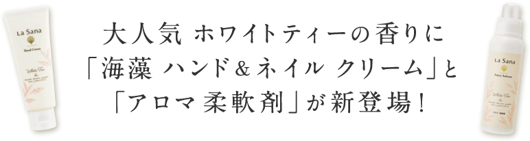 大人気 ホワイトティーの香りに「海藻 ハンド&ネイル クリーム」と「アロマ 柔軟剤」が新登場！  ※「アロマ 柔軟剤」は11月販売開始です