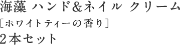 海藻 ハンド&ネイル クリーム ［ホワイトティーの香り］ 2本セット
