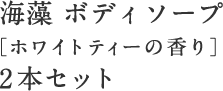 海藻 ボディソープ ［ホワイトティーの香り］ 2本セット