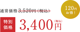 通常価格 3,520円（税込）  >  特別価格 3,400円（税込）  120円お得！