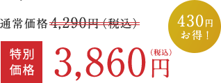 通常価格 4,290円（税込）  >  特別価格 3,860円（税込）  430円お得！