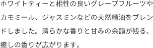 ホワイトティーと相性の良いグレープフルーツやカモミール、ジャスミンなどの天然精油をブレンドしました。清らかな⾹りと⽢みの余韻が残る、癒しの⾹りが広がります。