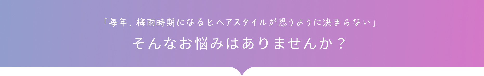 「毎年、梅⾬時期になるとヘアスタイルが思うように決まらない」そんなお悩みはありませんか？