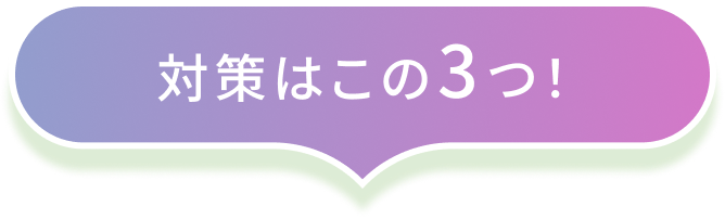対策はこの3つ！