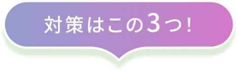 対策はこの3つ！