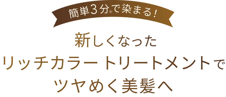 簡単3分※で染まる！  新しくなったリッチカラートリートメントでツヤめく美髪へ