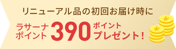 リニューアル品の初回お届け時にラサーナポイント 390ポイントプレゼント!