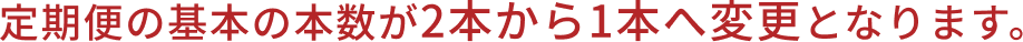 定期便の基本の本数が2本から1本へ変更となります。