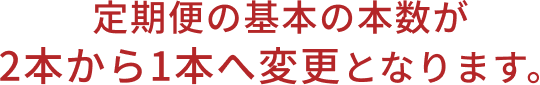 定期便の基本の本数が2本から1本へ変更となります。