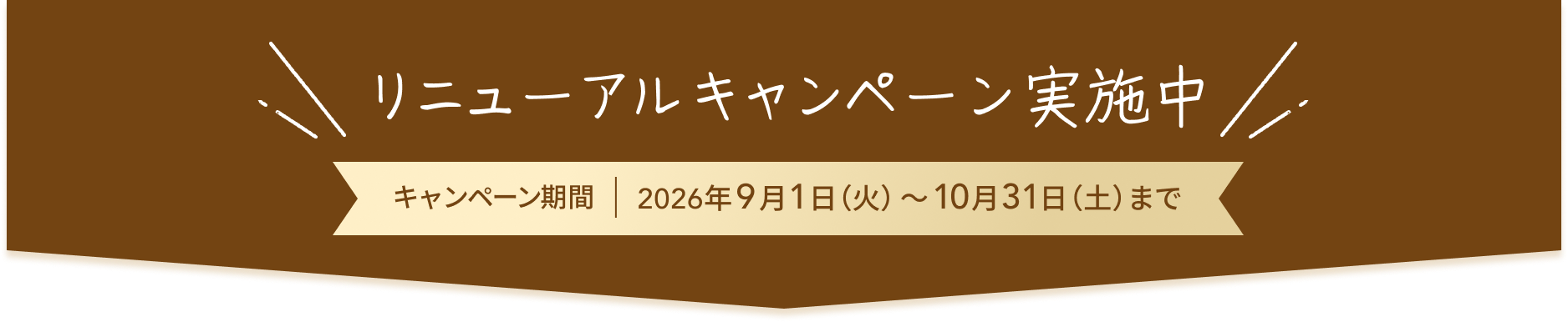 リニューアルキャンペーン実施中 キャンペーン期間 2026年9月1日(火)~10月31日(土)まで
