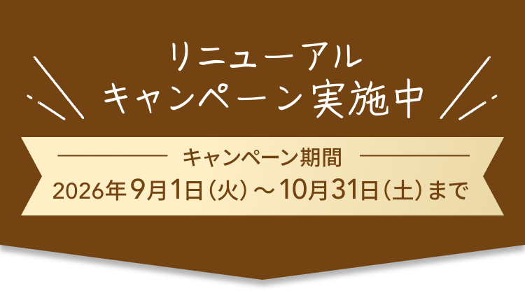 リニューアルキャンペーン実施中 キャンペーン期間 2026年9月1日(火)~10月31日(土)まで