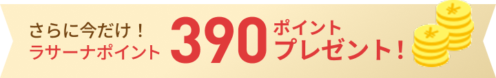 さらに今だけ！ラサーナポイント  390ポイントプレゼント！
