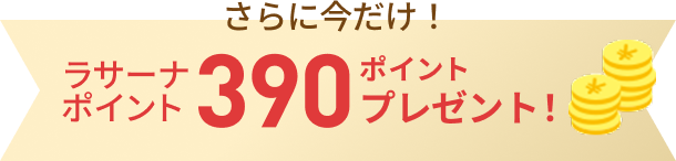さらに今だけ!ラサーナポイント 390ポイントプレゼント!