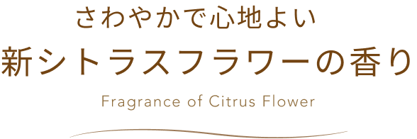 さわやかで心地よい 新シトラスフラワーの香り Fragrance of Citrus Flower