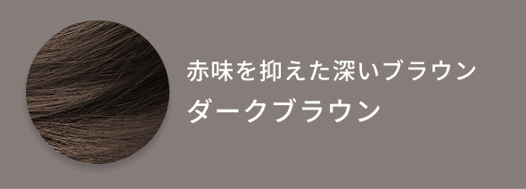 赤味を抑えた深いブラウン ダークブラウン