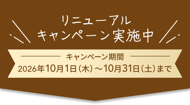 リニューアルキャンペーン実施中 キャンペーン期間 2026年10月1日(木)~10月31日(土)まで