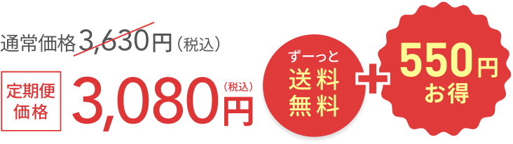 通常価格 3,630円（税込）  ずーっと送料無料 + 550円お得  定期便価格 3,080円（税込）