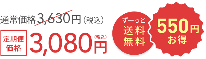 通常価格 3,630円(税込) ずーっと送料無料 + 550円お得 定期便価格 3,080円(税込)