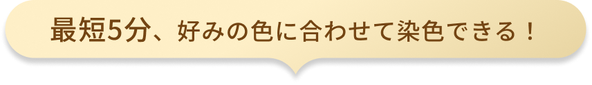 最短5分、好みの色に合わせて染色できる！