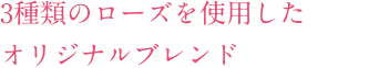 3種類のローズを使⽤したオリジナルブレンド