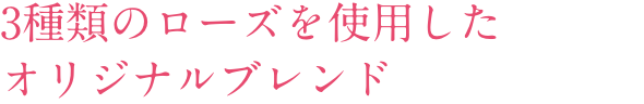 3種類のローズを使⽤したオリジナルブレンド