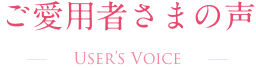 ご愛用者さまの声  User’s Voice