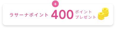 + ラサーナポイント400ポイントプレゼント