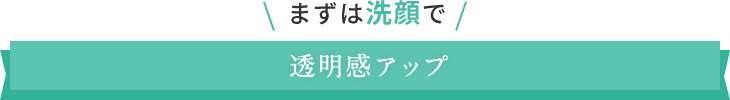 まずは洗顔で透明感アップ