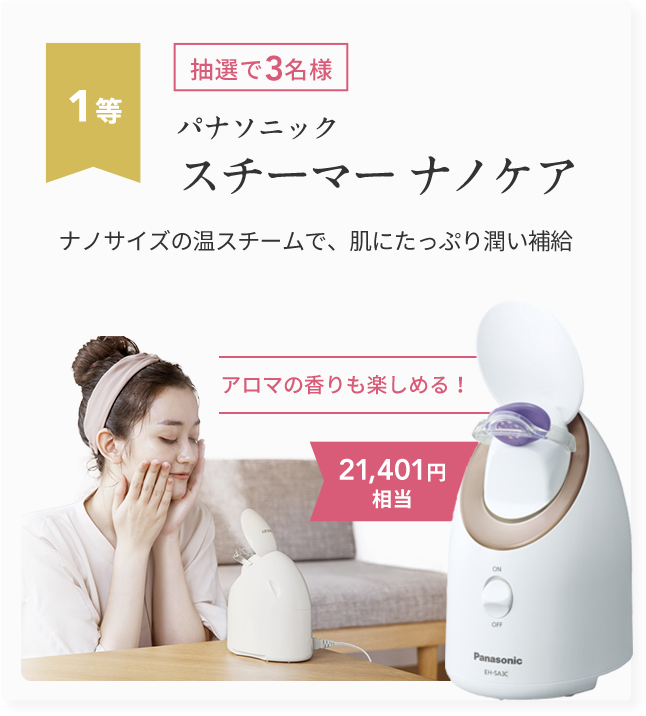 1等 抽選で3名様 パナソニック スチーマー ナノケア ナノサイズの温スチームで、肌にたっぷり潤い補給 21,401円相当 アロマの香りも楽しめる!