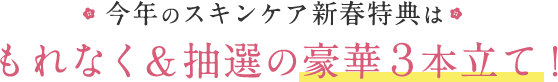 今年のスキンケア新春特典はもれなく＆抽選の豪華３本⽴て！